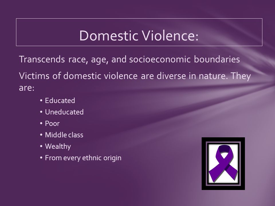 Transcends race, age, and socioeconomic boundaries Victims of domestic violence are diverse in nature.
