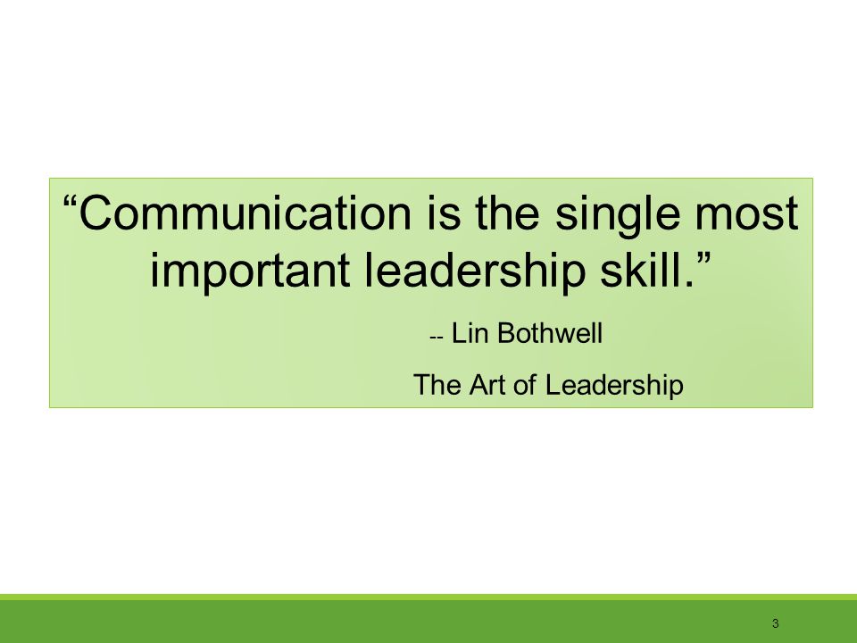 3 Communication is the single most important leadership skill.