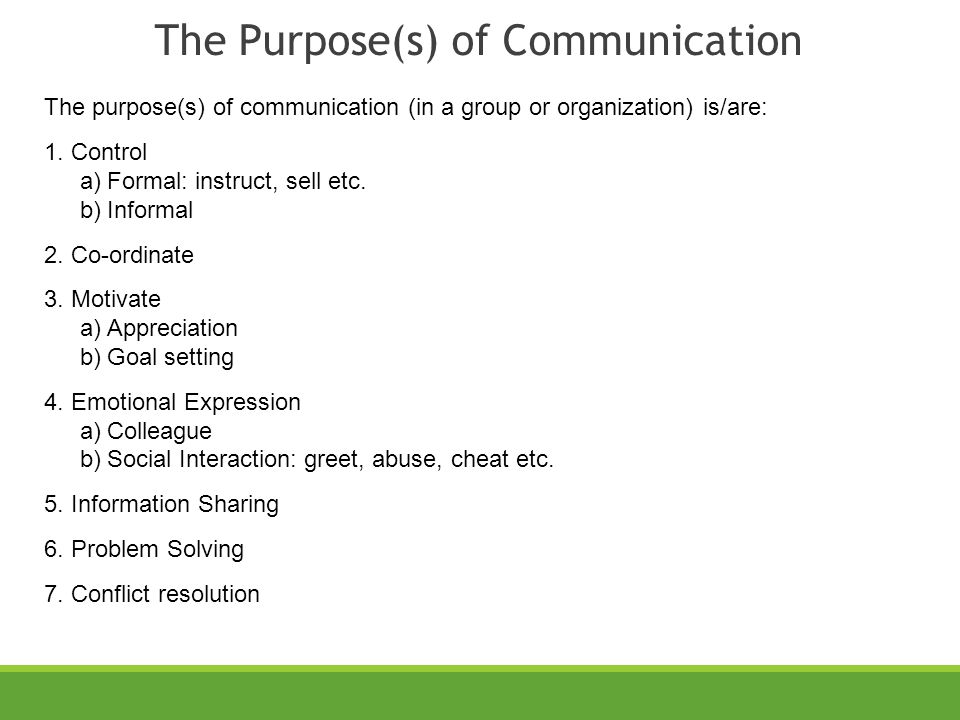 The Purpose(s) of Communication The purpose(s) of communication (in a group or organization) is/are: 1.Control a)Formal: instruct, sell etc.