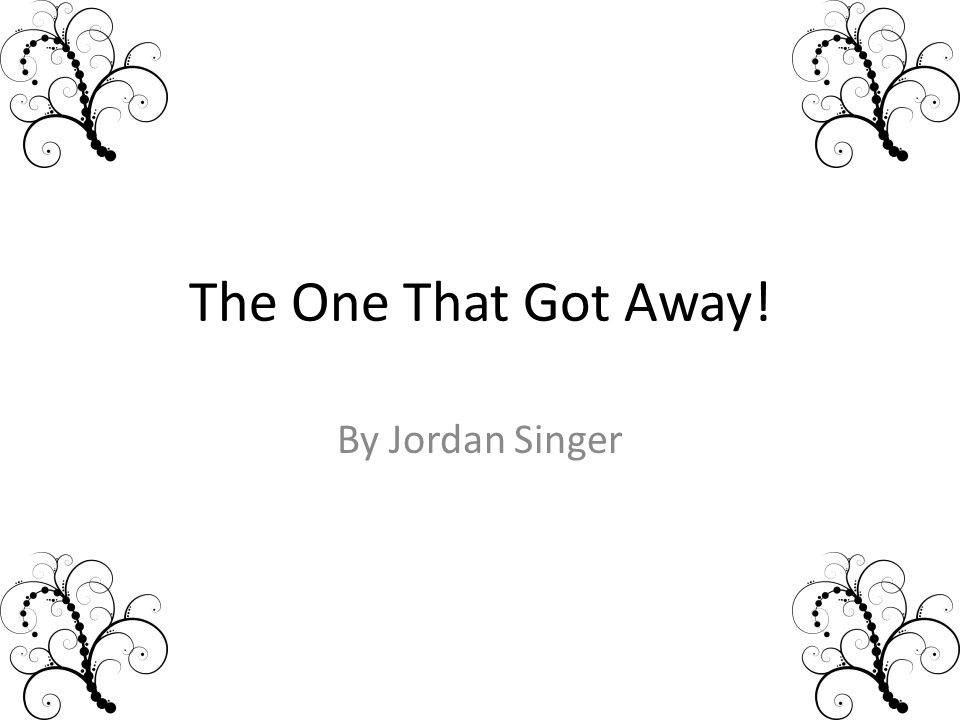 The One That Got Away! By Jordan Singer
