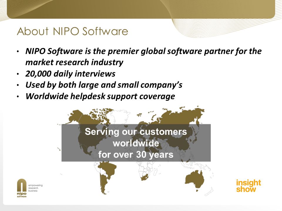 About NIPO Software NIPO Software is the premier global software partner for the market research industry 20,000 daily interviews Used by both large and small companys Worldwide helpdesk support coverage