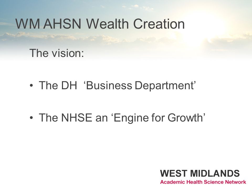 WM AHSN Wealth Creation The vision: The DH Business Department The NHSE an Engine for Growth