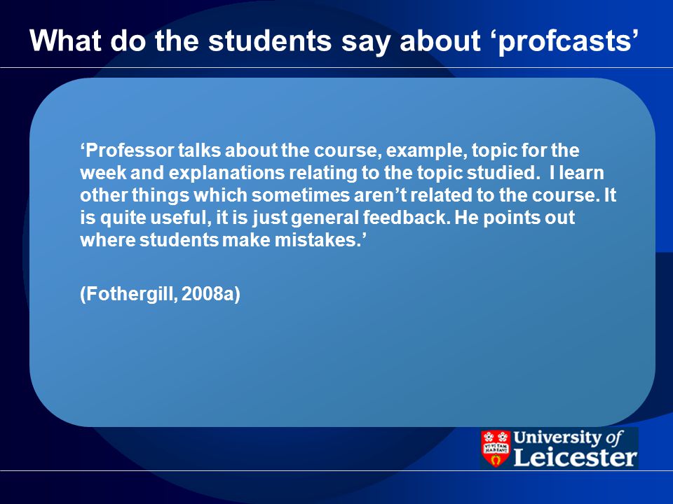 What do the students say about profcasts Professor talks about the course, example, topic for the week and explanations relating to the topic studied.