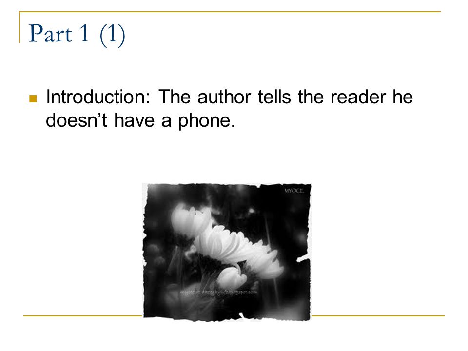 Part 1 (1) Introduction: The author tells the reader he doesnt have a phone.