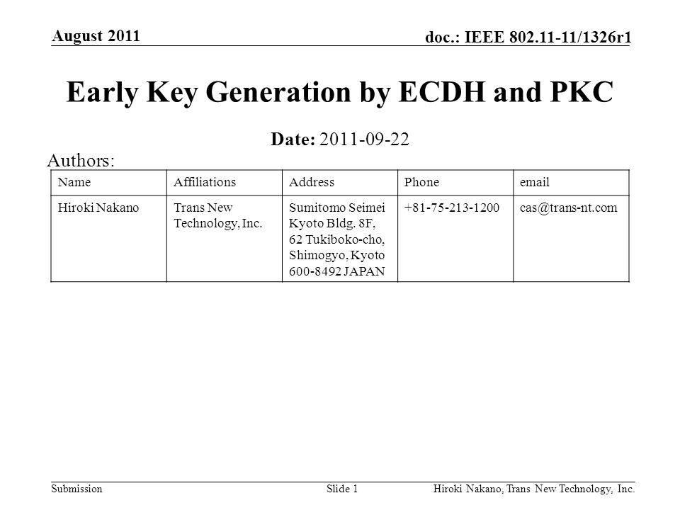 Submission doc.: IEEE /1326r1 August 2011 Hiroki Nakano, Trans New Technology, Inc.Slide 1 Early Key Generation by ECDH and PKC Date: Authors: NameAffiliationsAddressPhone Hiroki NakanoTrans New Technology, Inc.