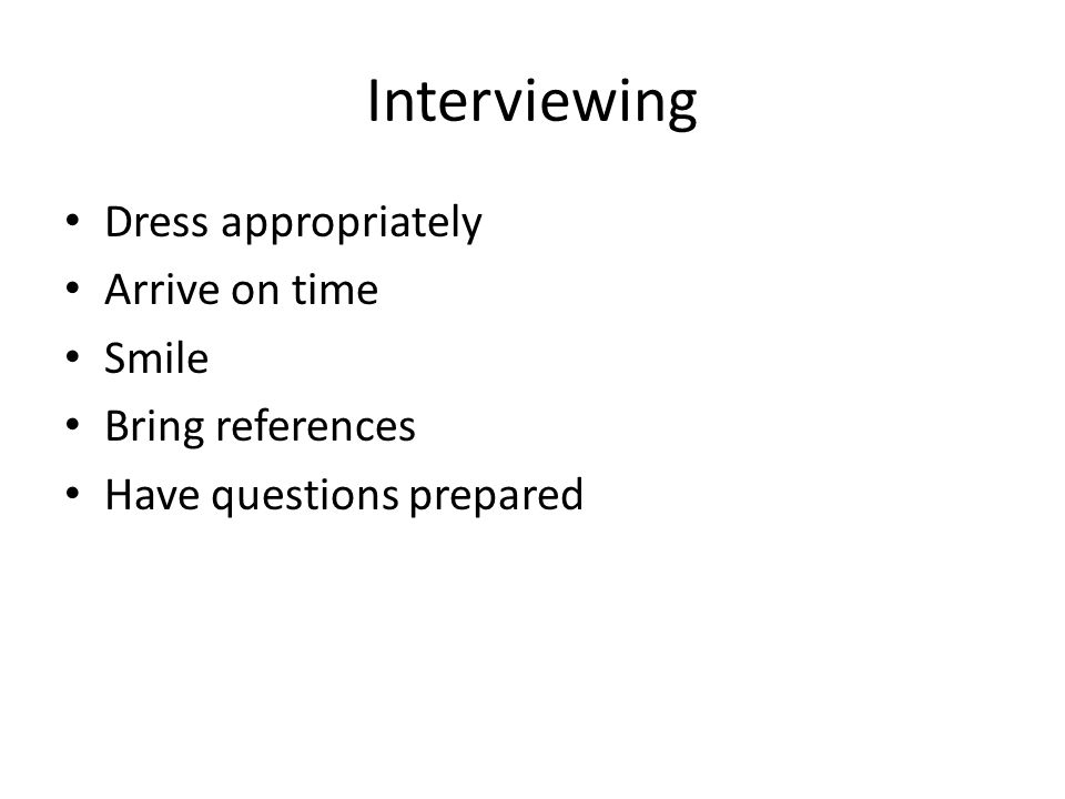 Interviewing Dress appropriately Arrive on time Smile Bring references Have questions prepared