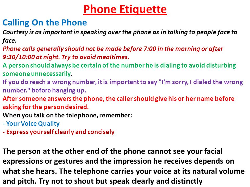 Phone Etiquette Calling On the Phone Courtesy is as important in speaking over the phone as in talking to people face to face.