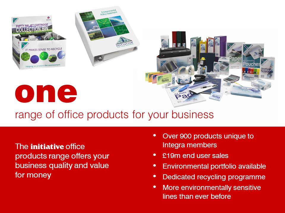 Over 900 products unique to Integra members £19m end user sales Environmental portfolio available Dedicated recycling programme More environmentally sensitive lines than ever before range of office products for your business one The initiative office products range offers your business quality and value for money