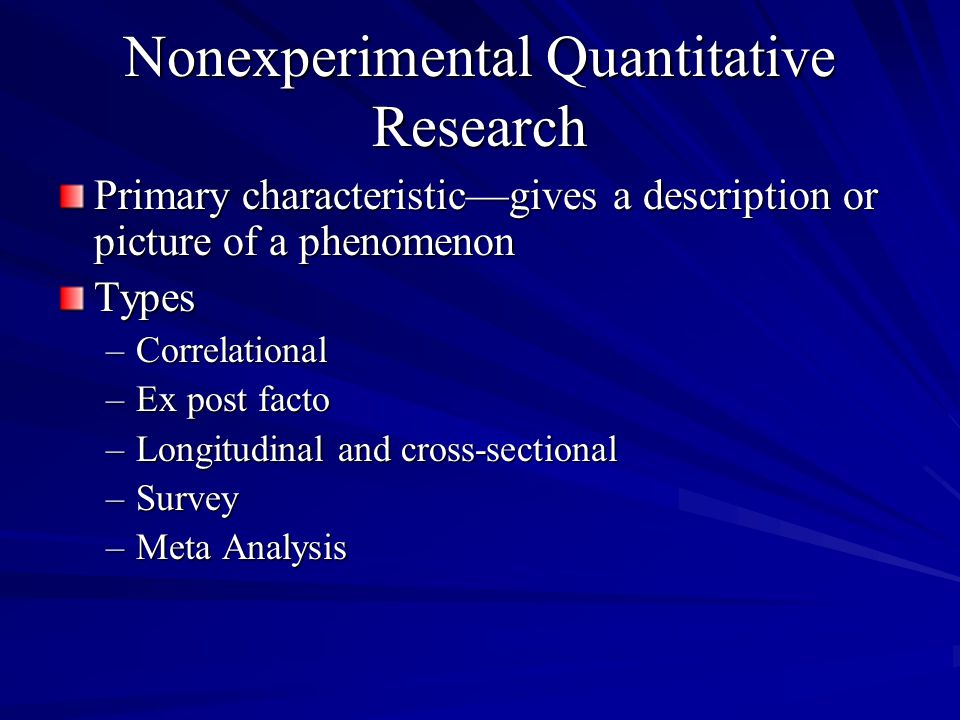 Nonexperimental Quantitative Research Primary characteristicgives a description or picture of a phenomenon Types –Correlational –Ex post facto –Longitudinal and cross-sectional –Survey –Meta Analysis