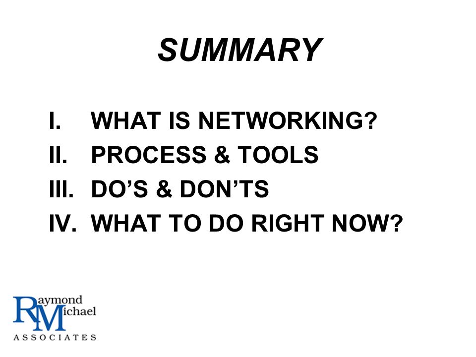 I.WHAT IS NETWORKING II.PROCESS & TOOLS III.DOS & DONTS IV.WHAT TO DO RIGHT NOW SUMMARY