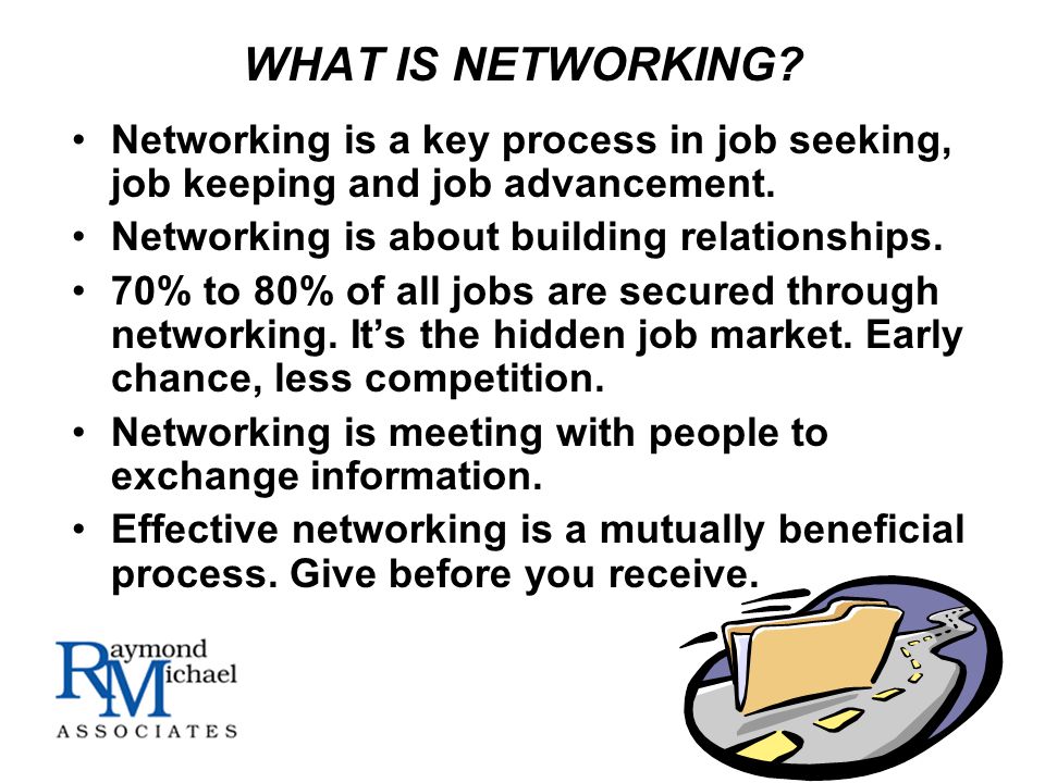 WHAT IS NETWORKING. Networking is a key process in job seeking, job keeping and job advancement.