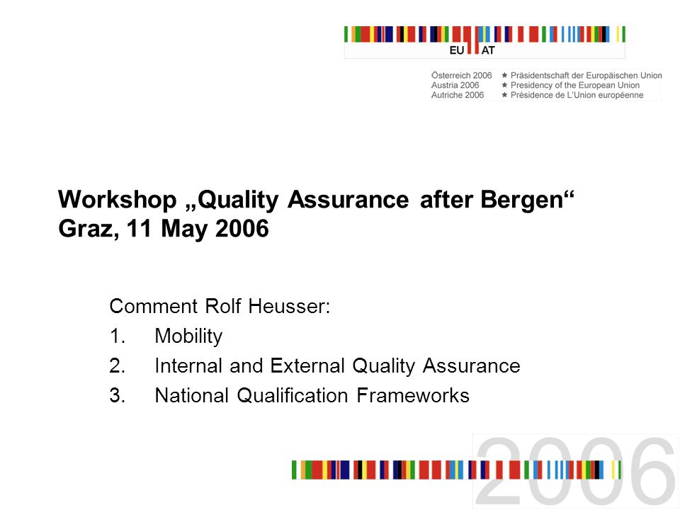Workshop Quality Assurance after Bergen Graz, 11 May 2006 Comment Rolf Heusser: 1.Mobility 2.Internal and External Quality Assurance 3.National Qualification Frameworks