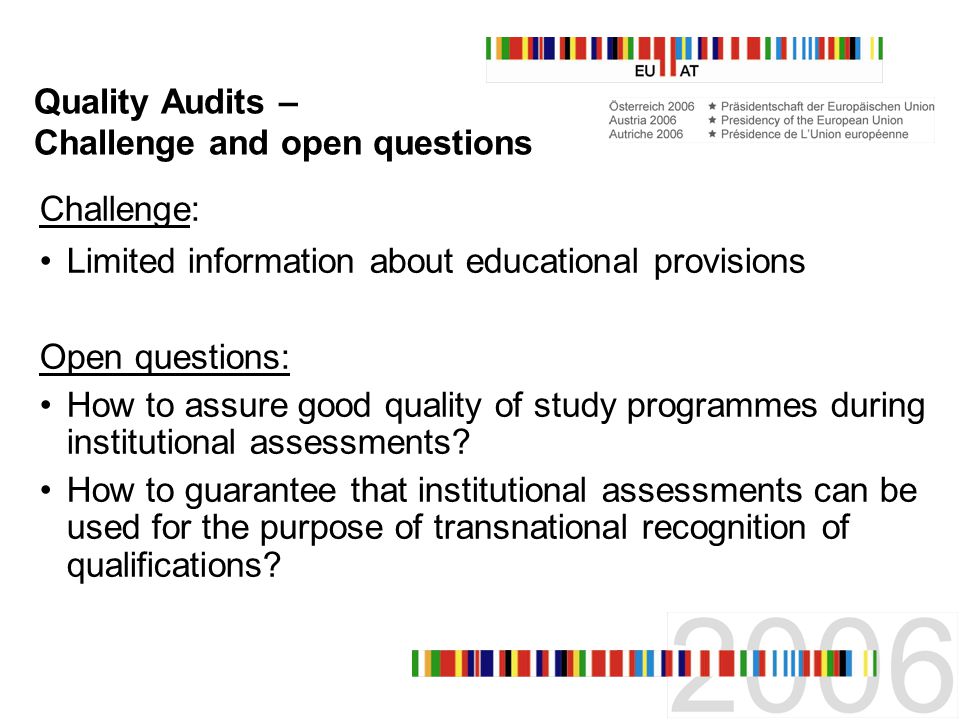 Quality Audits – Challenge and open questions Challenge: Limited information about educational provisions Open questions: How to assure good quality of study programmes during institutional assessments.