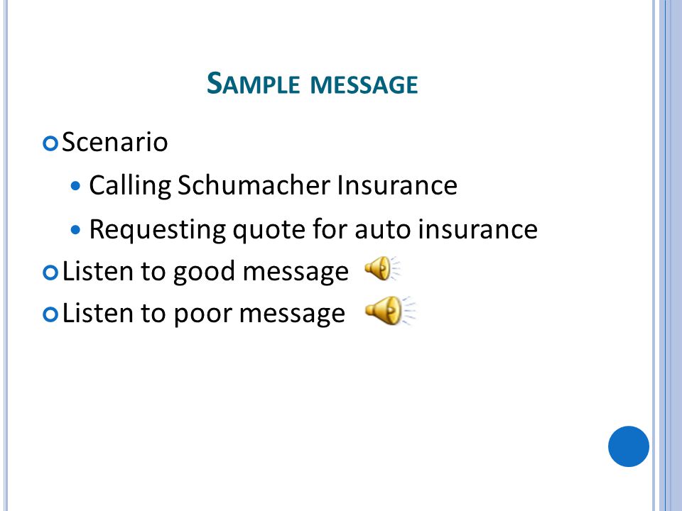 S AMPLE MESSAGE Scenario Calling Schumacher Insurance Requesting quote for auto insurance Listen to good message Listen to poor message