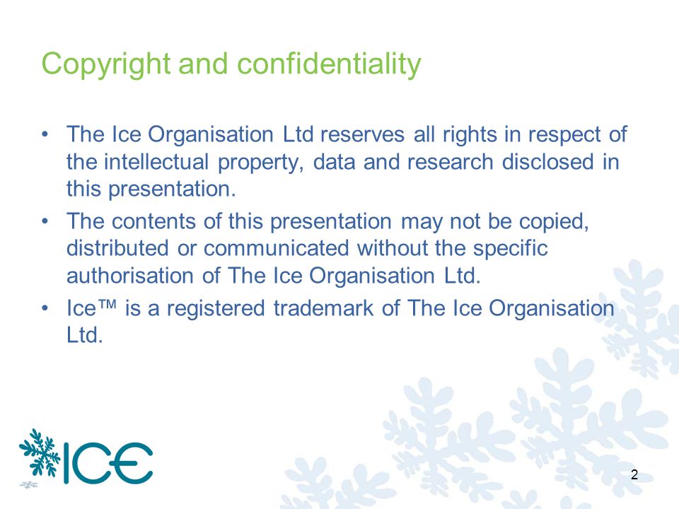 Copyright and confidentiality The Ice Organisation Ltd reserves all rights in respect of the intellectual property, data and research disclosed in this presentation.