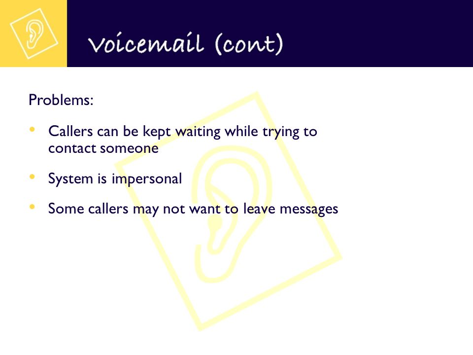 Problems: Callers can be kept waiting while trying to contact someone System is impersonal Some callers may not want to leave messages