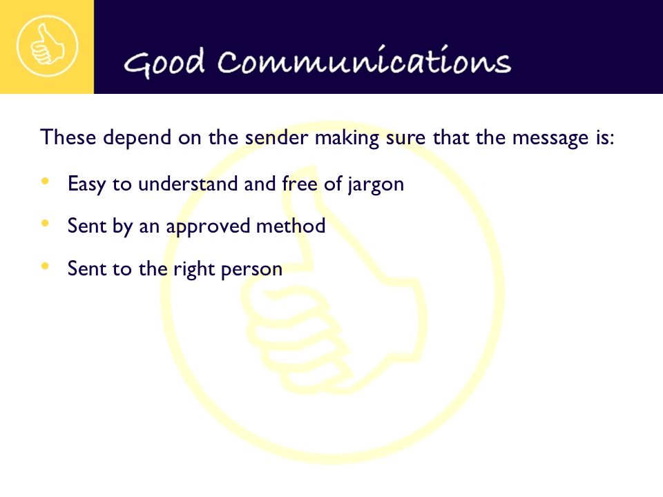 Easy to understand and free of jargon Sent by an approved method Sent to the right person These depend on the sender making sure that the message is: