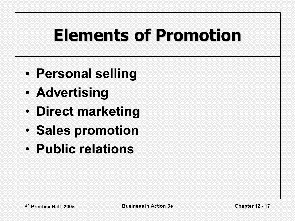 © Prentice Hall, 2005 Business In Action 3eChapter Elements of Promotion Personal selling Advertising Direct marketing Sales promotion Public relations