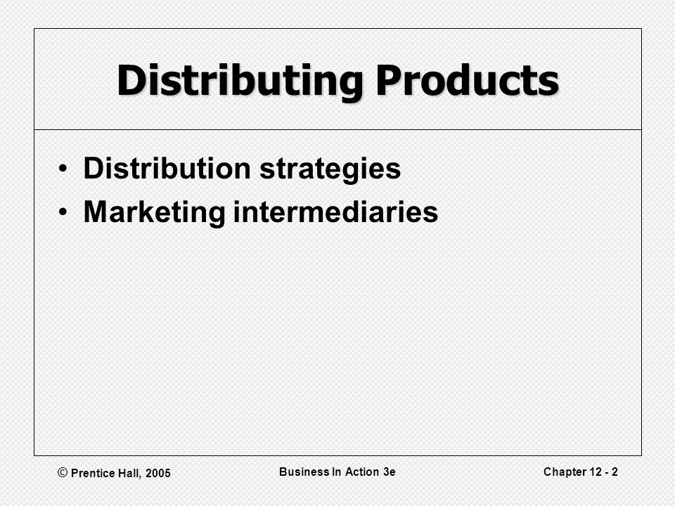 © Prentice Hall, 2005 Business In Action 3eChapter Distributing Products Distribution strategies Marketing intermediaries