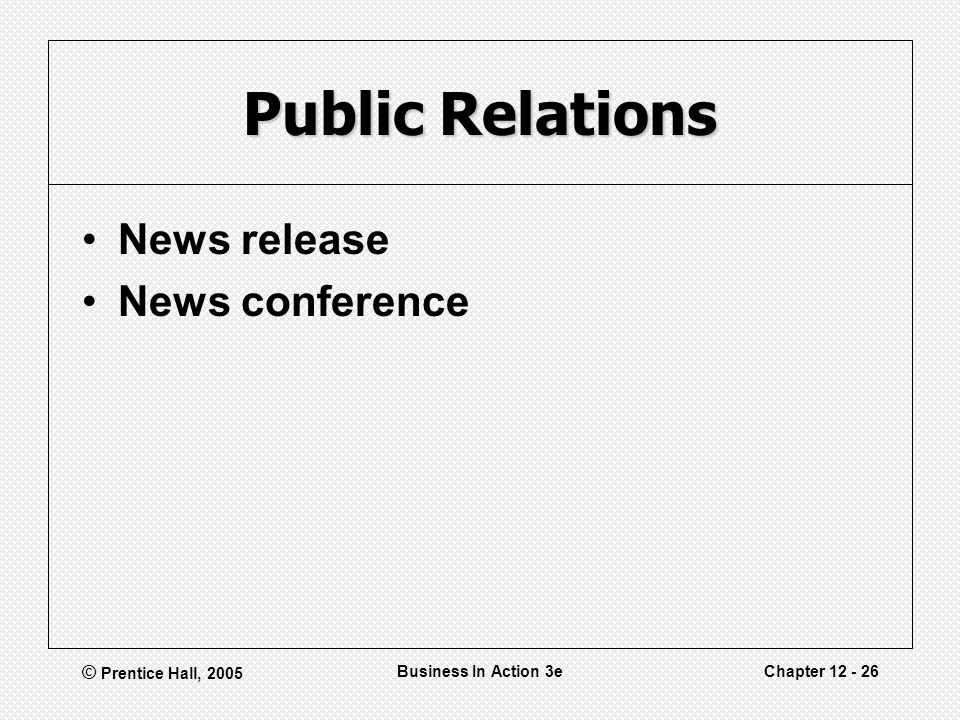 © Prentice Hall, 2005 Business In Action 3eChapter Public Relations News release News conference