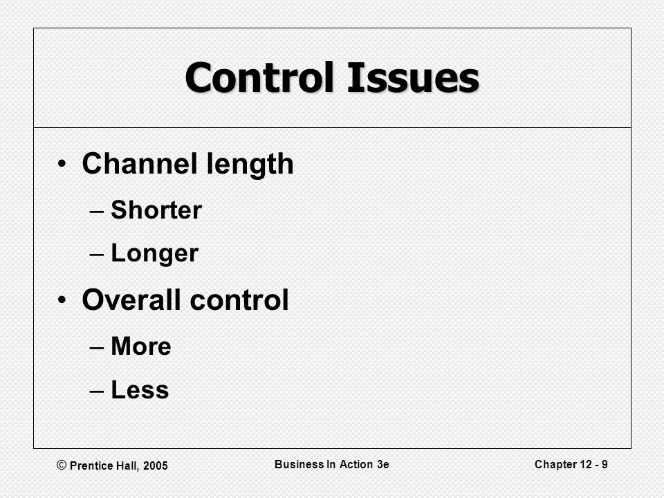 © Prentice Hall, 2005 Business In Action 3eChapter Control Issues Channel length –Shorter –Longer Overall control –More –Less
