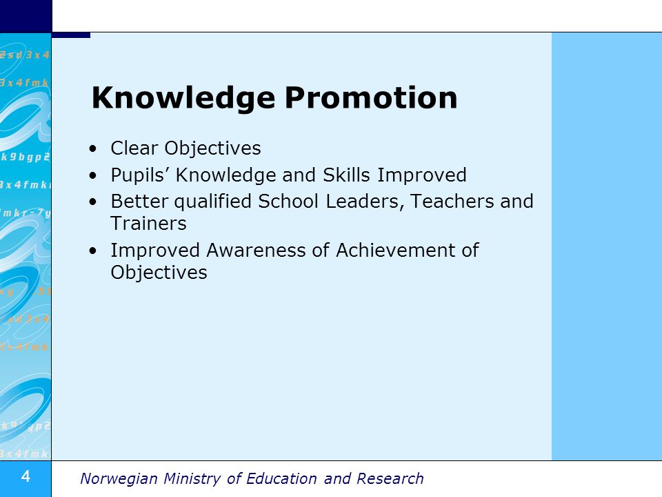 4 Norwegian Ministry of Education and Research Knowledge Promotion Clear Objectives Pupils Knowledge and Skills Improved Better qualified School Leaders, Teachers and Trainers Improved Awareness of Achievement of Objectives
