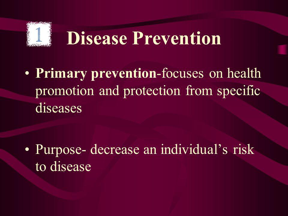 Disease Prevention Primary prevention-focuses on health promotion and protection from specific diseases Purpose- decrease an individuals risk to disease