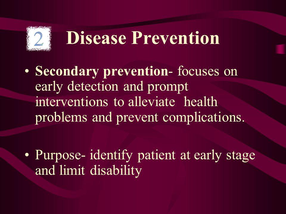 Disease Prevention Secondary prevention- focuses on early detection and prompt interventions to alleviate health problems and prevent complications.