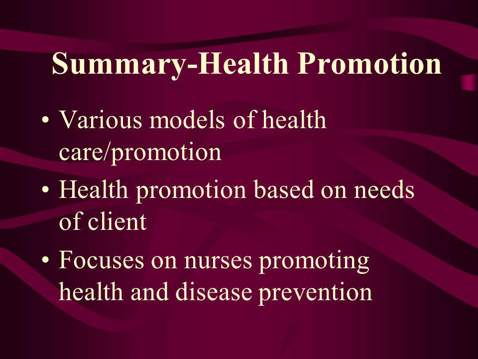 Summary-Health Promotion Various models of health care/promotion Health promotion based on needs of client Focuses on nurses promoting health and disease prevention