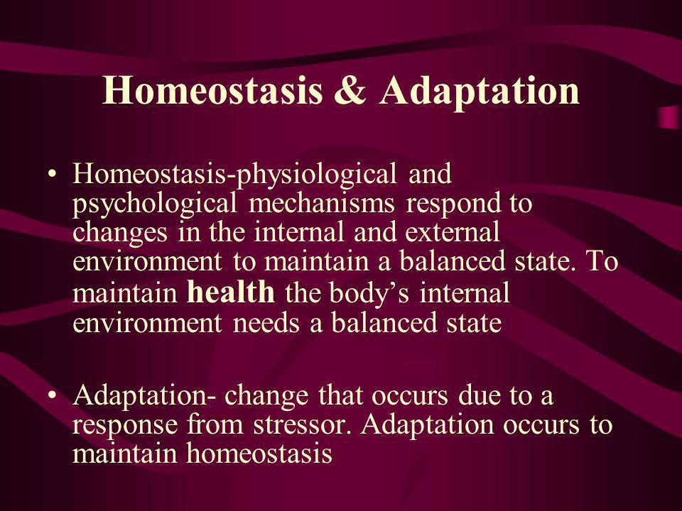 Homeostasis & Adaptation Homeostasis-physiological and psychological mechanisms respond to changes in the internal and external environment to maintain a balanced state.