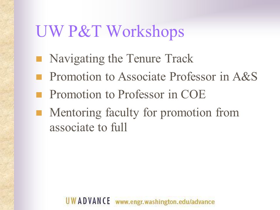 UW P&T Workshops Navigating the Tenure Track Promotion to Associate Professor in A&S Promotion to Professor in COE Mentoring faculty for promotion from associate to full