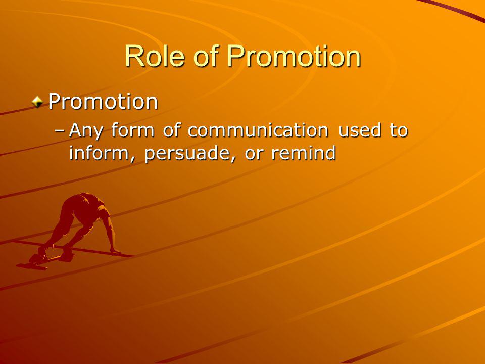 Role of Promotion Promotion –Any form of communication used to inform, persuade, or remind