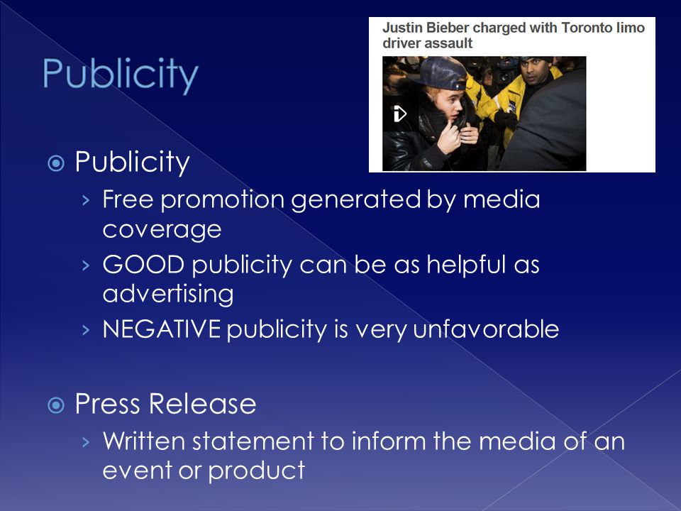 Publicity Free promotion generated by media coverage GOOD publicity can be as helpful as advertising NEGATIVE publicity is very unfavorable Press Release Written statement to inform the media of an event or product