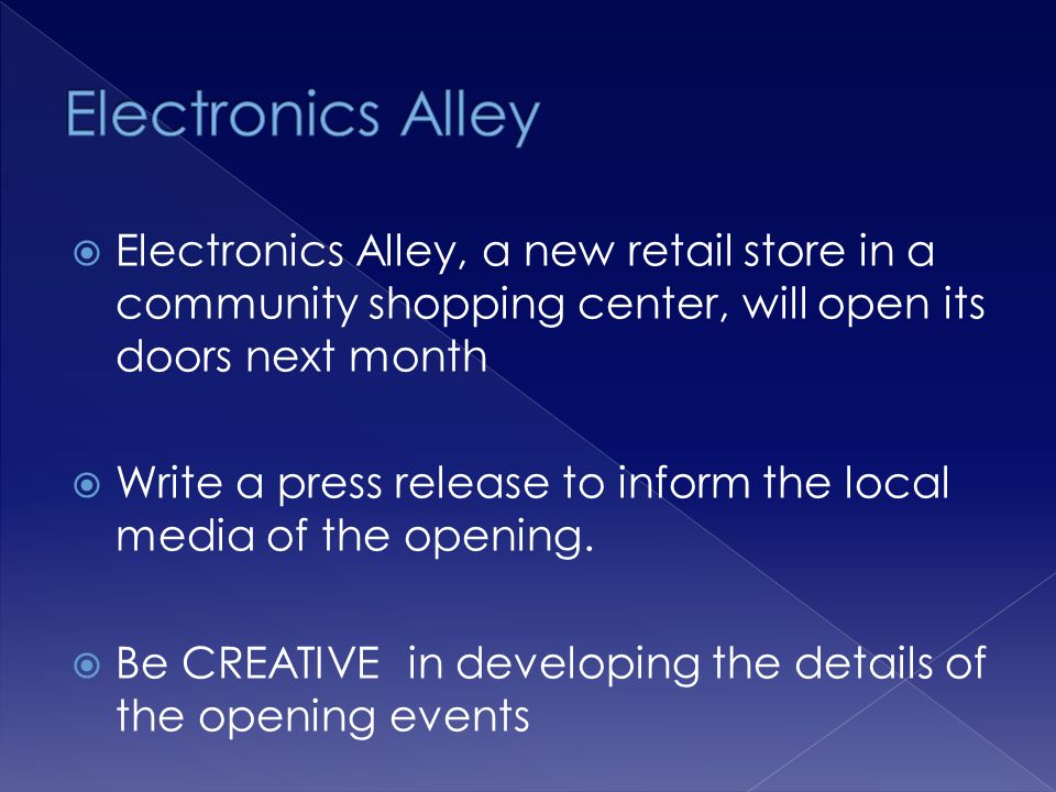 Electronics Alley, a new retail store in a community shopping center, will open its doors next month Write a press release to inform the local media of the opening.