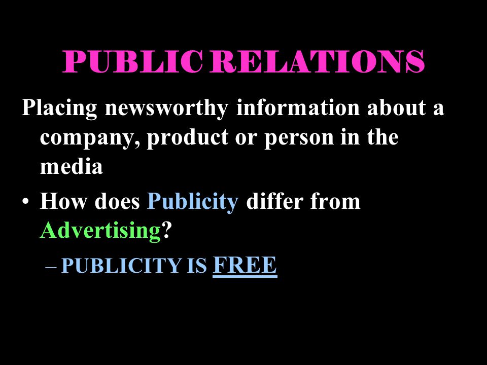 PUBLIC RELATIONS Placing newsworthy information about a company, product or person in the media How does Publicity differ from Advertising.