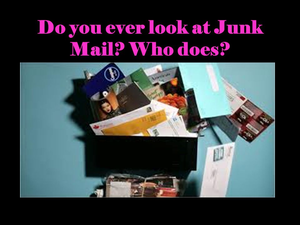 Do you ever look at Junk Mail Who does