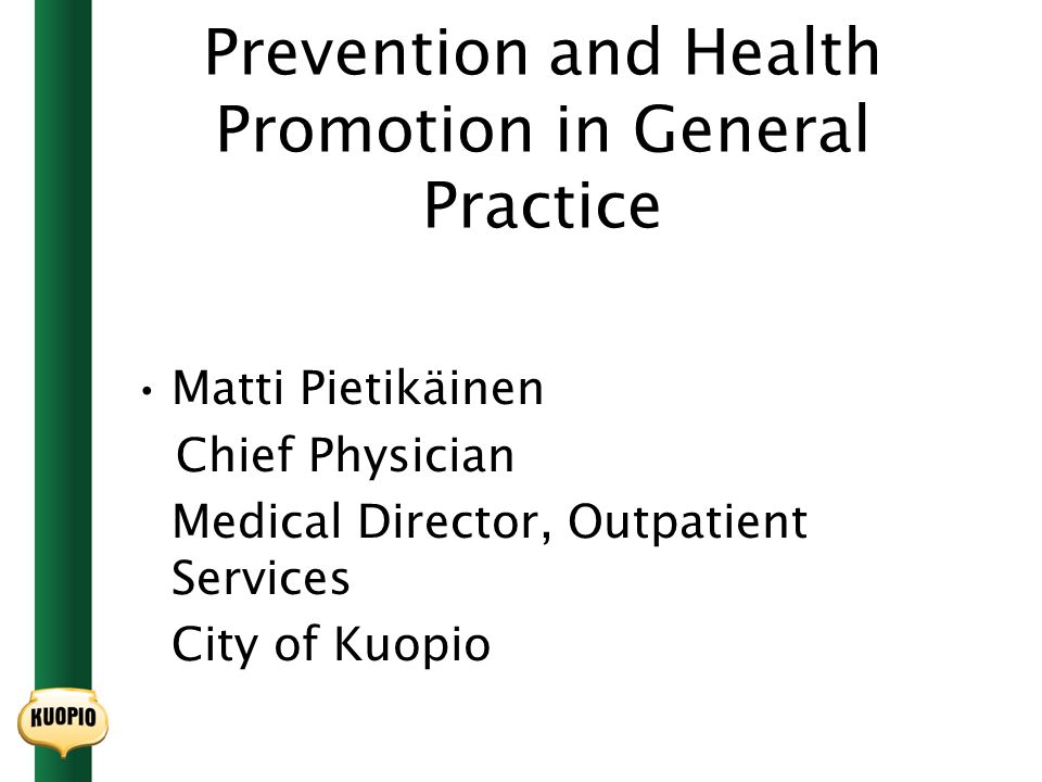 Prevention and Health Promotion in General Practice Matti Pietikäinen Chief Physician Medical Director, Outpatient Services City of Kuopio