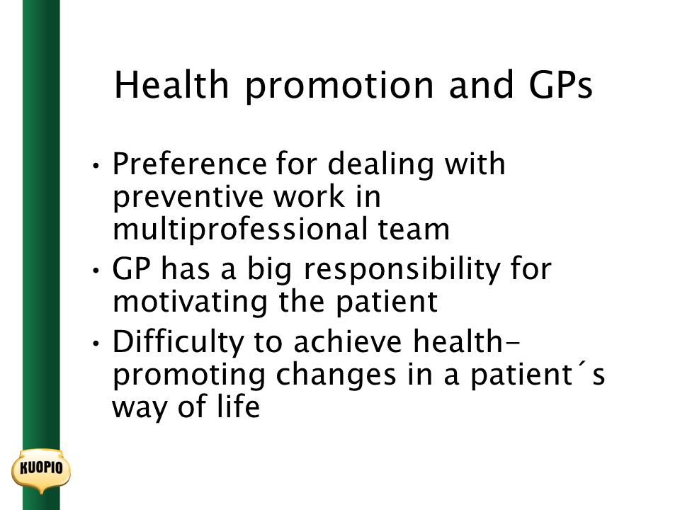 Health promotion and GPs Preference for dealing with preventive work in multiprofessional team GP has a big responsibility for motivating the patient Difficulty to achieve health- promoting changes in a patient´s way of life