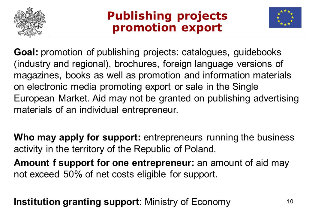 10 Publishing projects promotion export Goal: promotion of publishing projects: catalogues, guidebooks (industry and regional), brochures, foreign language versions of magazines, books as well as promotion and information materials on electronic media promoting export or sale in the Single European Market.