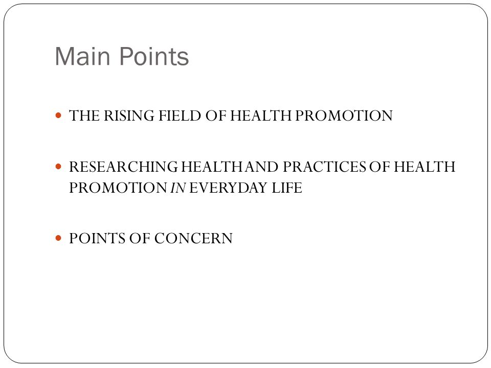 Main Points THE RISING FIELD OF HEALTH PROMOTION RESEARCHING HEALTH AND PRACTICES OF HEALTH PROMOTION IN EVERYDAY LIFE POINTS OF CONCERN
