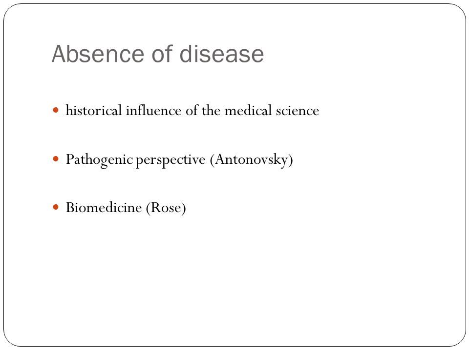 Absence of disease historical influence of the medical science Pathogenic perspective (Antonovsky) Biomedicine (Rose)