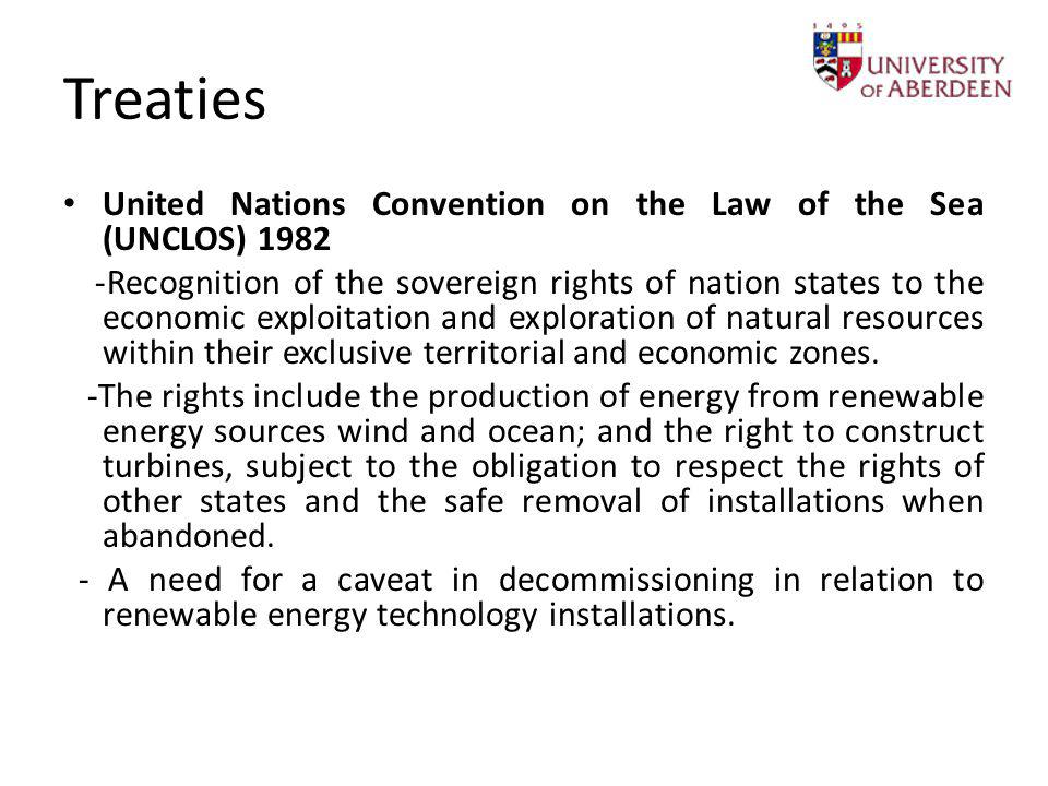 Treaties United Nations Convention on the Law of the Sea (UNCLOS) Recognition of the sovereign rights of nation states to the economic exploitation and exploration of natural resources within their exclusive territorial and economic zones.