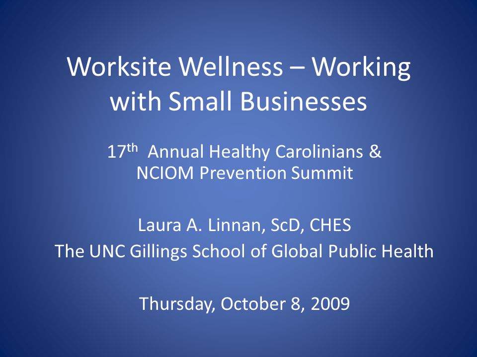 Worksite Wellness – Working with Small Businesses 17 th Annual Healthy Carolinians & NCIOM Prevention Summit Laura A.