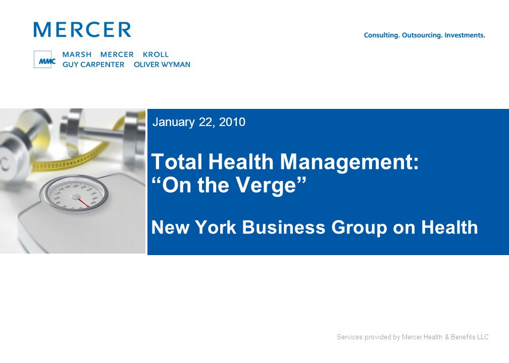 Services provided by Mercer Health & Benefits LLC Total Health Management: On the Verge New York Business Group on Health January 22, 2010