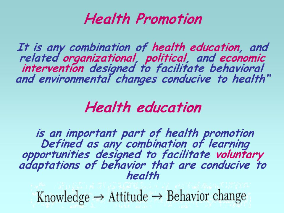 Health Promotion It is any combination of health education, and related organizational, political, and economic intervention designed to facilitate behavioral and environmental changes conducive to health Health education is an important part of health promotion Defined as any combination of learning opportunities designed to facilitate voluntary adaptations of behavior that are conducive to health