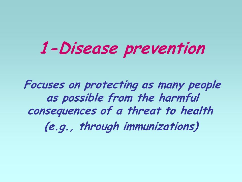 1-Disease prevention Focuses on protecting as many people as possible from the harmful consequences of a threat to health (e.g., through immunizations)