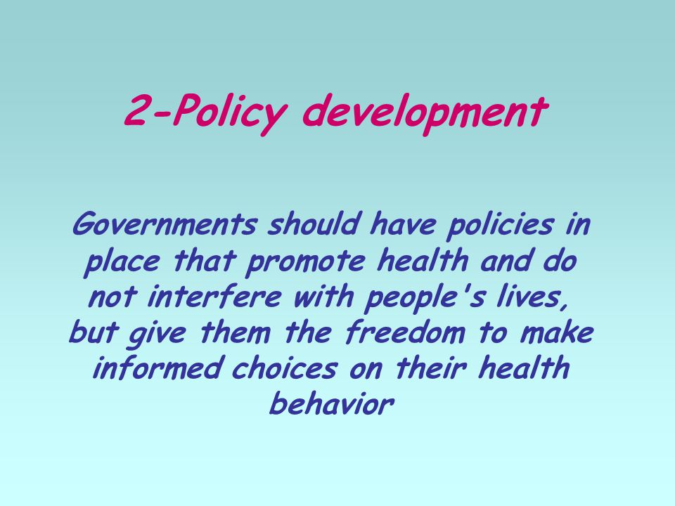 2-Policy development Governments should have policies in place that promote health and do not interfere with people s lives, but give them the freedom to make informed choices on their health behavior