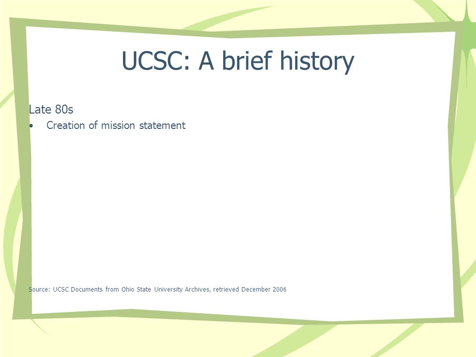 UCSC: A brief history Late 80s Creation of mission statement Source: UCSC Documents from Ohio State University Archives, retrieved December 2006