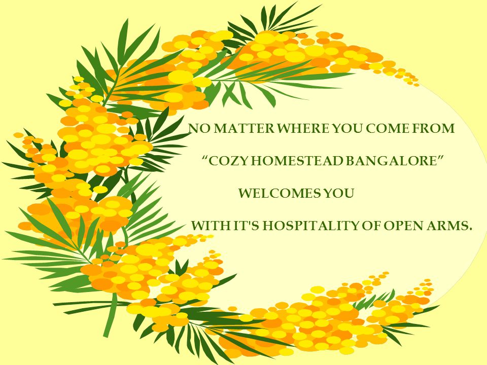 NO MATTER WHERE YOU COME FROM COZY HOMESTEAD BANGALORE WELCOMES YOU WITH IT S HOSPITALITY OF OPEN ARMS.