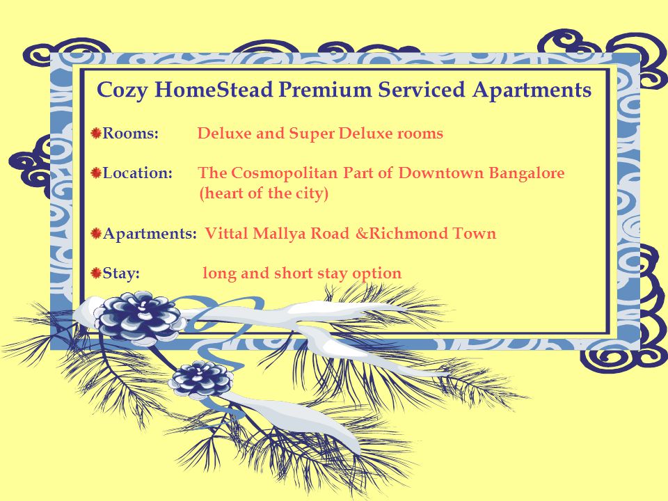 Cozy HomeStead Premium Serviced Apartments Rooms: Deluxe and Super Deluxe rooms Location: The Cosmopolitan Part of Downtown Bangalore (heart of the city) Apartments: Vittal Mallya Road &Richmond Town Stay: long and short stay option
